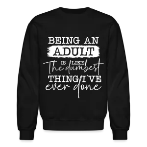 Being An Adult Is Like The Dumbest Thing I've Ever Done Sweatshirt